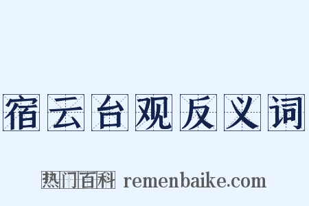 宿云台观反义词是什么意思的图片